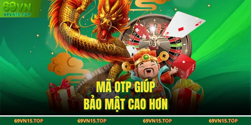 Mã OTP giúp bảo mật cao hơn.